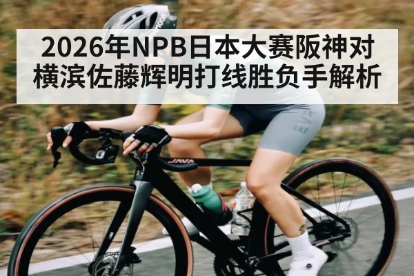 2026年NPB日本大赛阪神对横滨佐藤辉明打线胜负手解析 - kaiyun